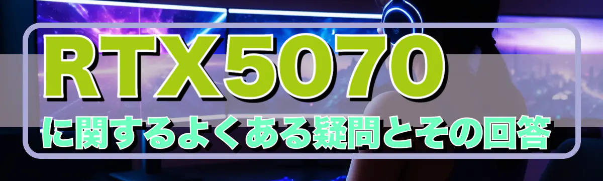 RTX5070に関するよくある疑問とその回答