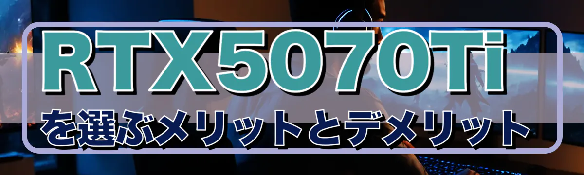 RTX5070Tiを選ぶメリットとデメリット