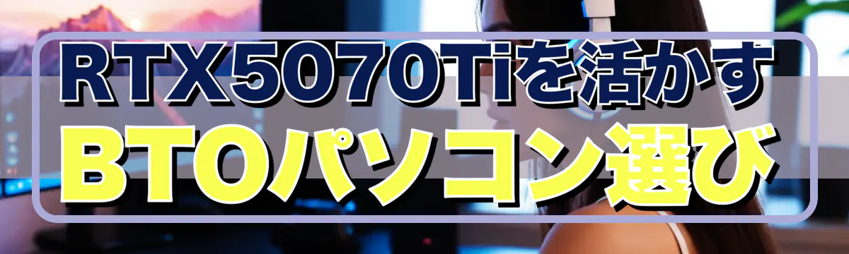 RTX5070Tiを活かすBTOパソコン選び