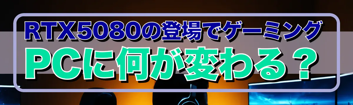 RTX5080の登場でゲーミングPCに何が変わる?