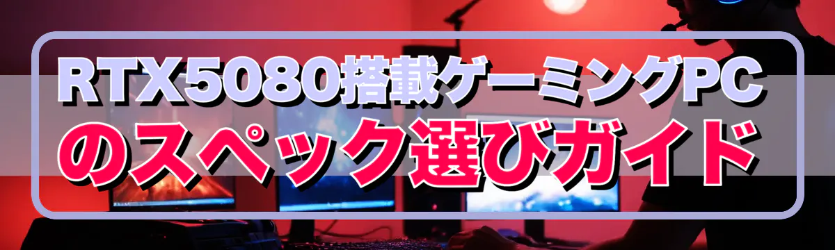 RTX5080搭載ゲーミングPCのスペック選びガイド