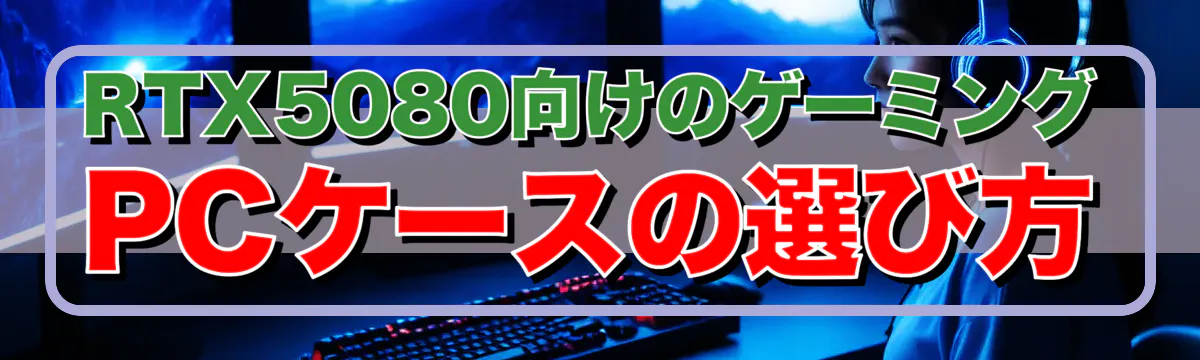 RTX5080向けのゲーミングPCケースの選び方