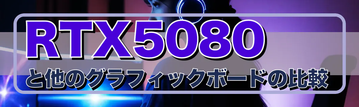 RTX5080と他のグラフィックボードの比較