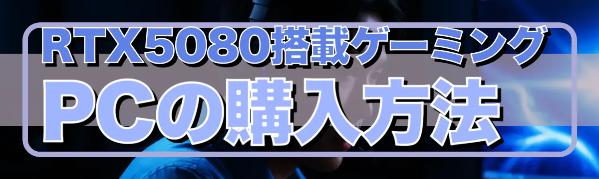 RTX5080搭載ゲーミングPCの購入方法