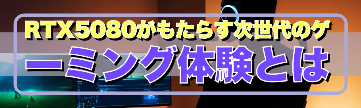 RTX5080がもたらす次世代のゲーミング体験とは