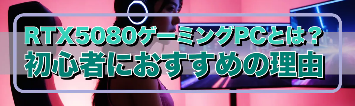 RTX5080ゲーミングPCとは?初心者におすすめの理由