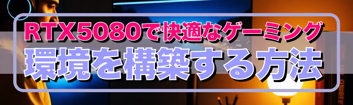 RTX5080で快適なゲーミング環境を構築する方法