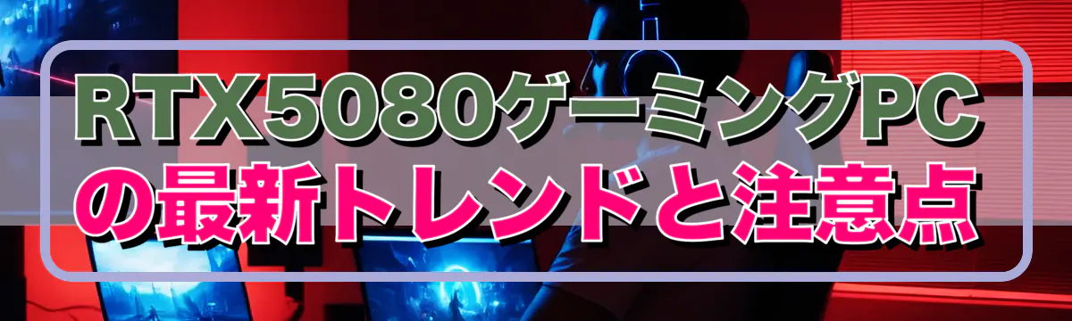 RTX5080ゲーミングPCの最新トレンドと注意点
