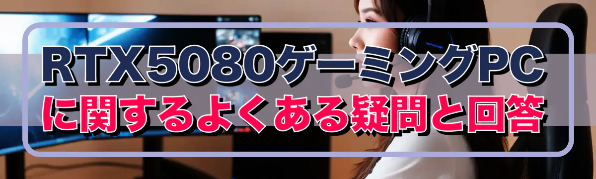 RTX5080ゲーミングPCに関するよくある疑問と回答