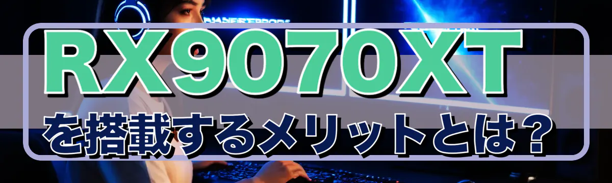 RX9070XTを搭載するメリットとは?