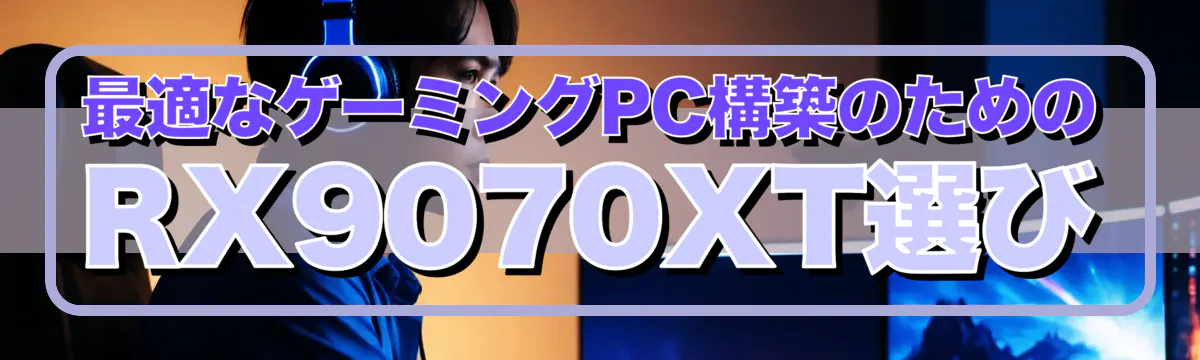 最適なゲーミングPC構築のためのRX9070XT選び
