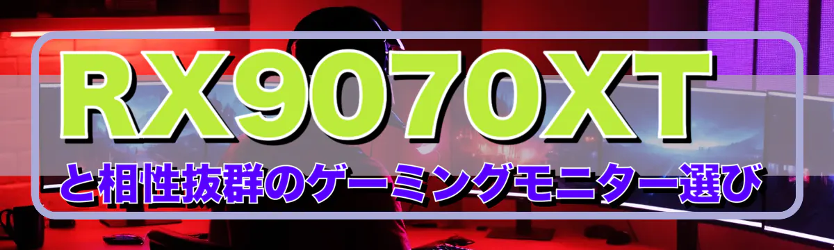 RX9070XTと相性抜群のゲーミングモニター選び