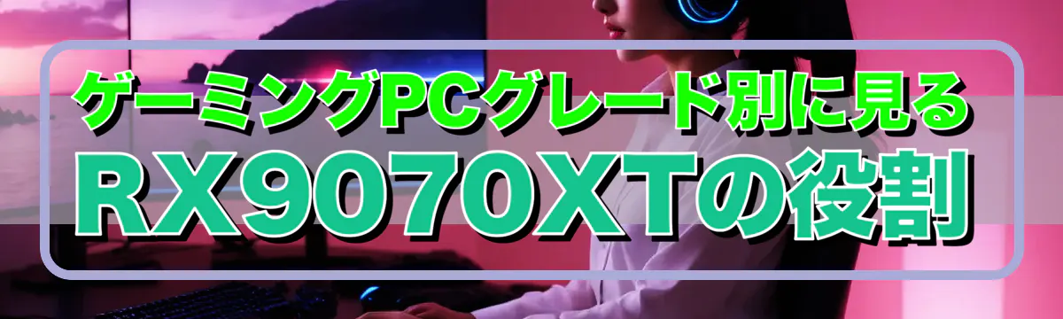 ゲーミングPCグレード別に見るRX9070XTの役割