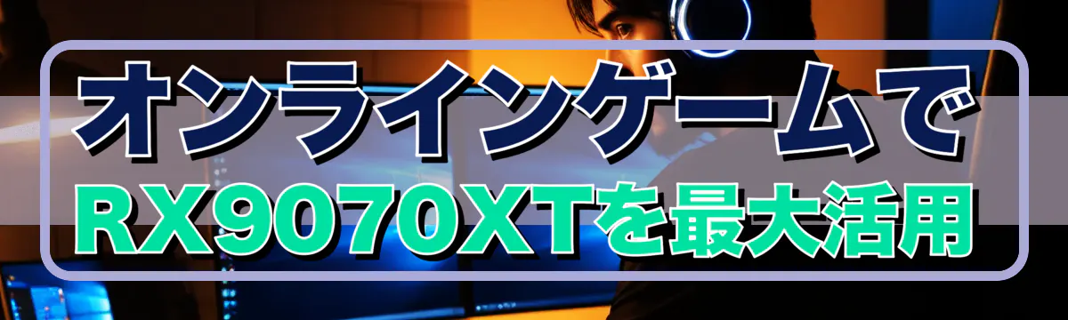 オンラインゲームでRX9070XTを最大活用