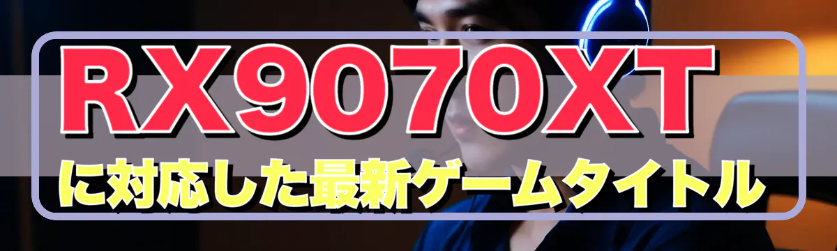 RX9070XTに対応した最新ゲームタイトル
