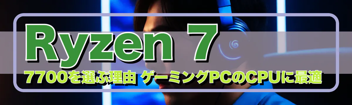 Ryzen 7 7700を選ぶ理由 ゲーミングPCのCPUに最適