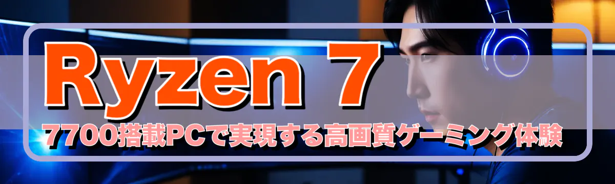 Ryzen 7 7700搭載PCで実現する高画質ゲーミング体験