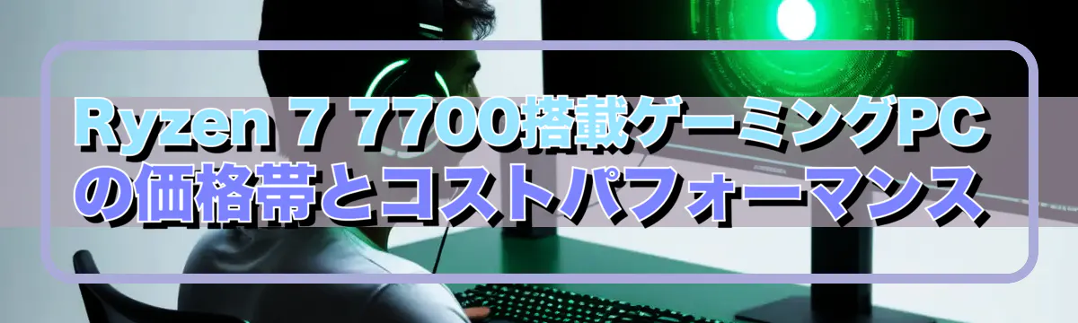 Ryzen 7 7700搭載ゲーミングPCの価格帯とコストパフォーマンス