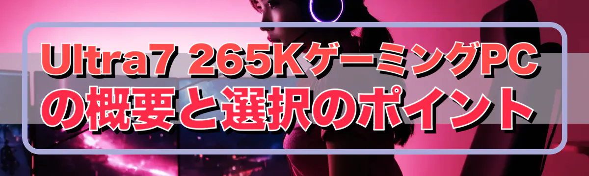 Ultra7 265KゲーミングPCの概要と選択のポイント