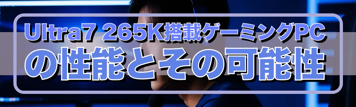 Ultra7 265K搭載ゲーミングPCの性能とその可能性