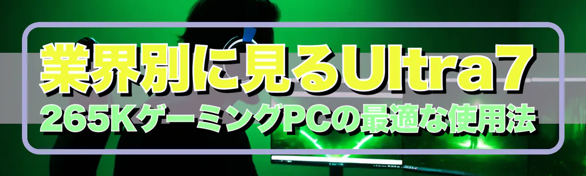 業界別に見るUltra7 265KゲーミングPCの最適な使用法