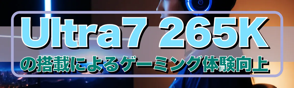 Ultra7 265Kの搭載によるゲーミング体験向上