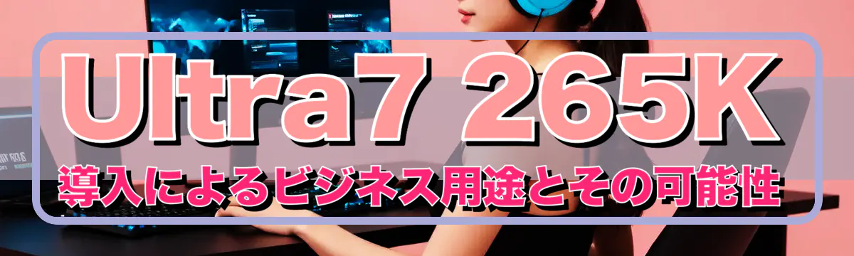 Ultra7 265K導入によるビジネス用途とその可能性
