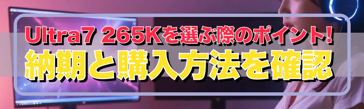 Ultra7 265Kを選ぶ際のポイント! 納期と購入方法を確認