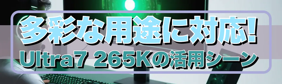 多彩な用途に対応! Ultra7 265Kの活用シーン