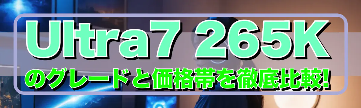 Ultra7 265Kのグレードと価格帯を徹底比較!