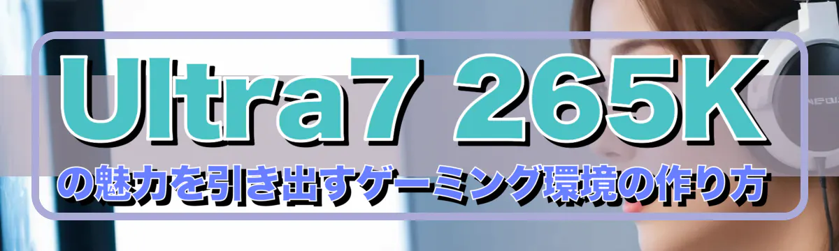 Ultra7 265Kの魅力を引き出すゲーミング環境の作り方