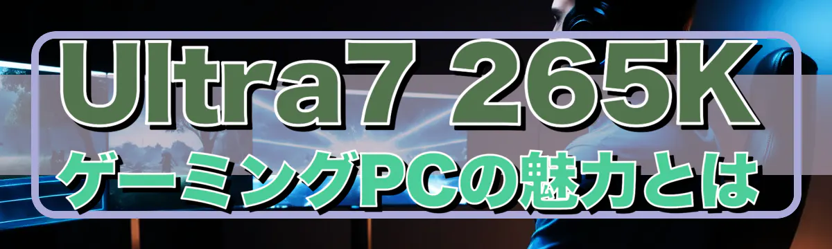Ultra7 265K ゲーミングPCの魅力とは