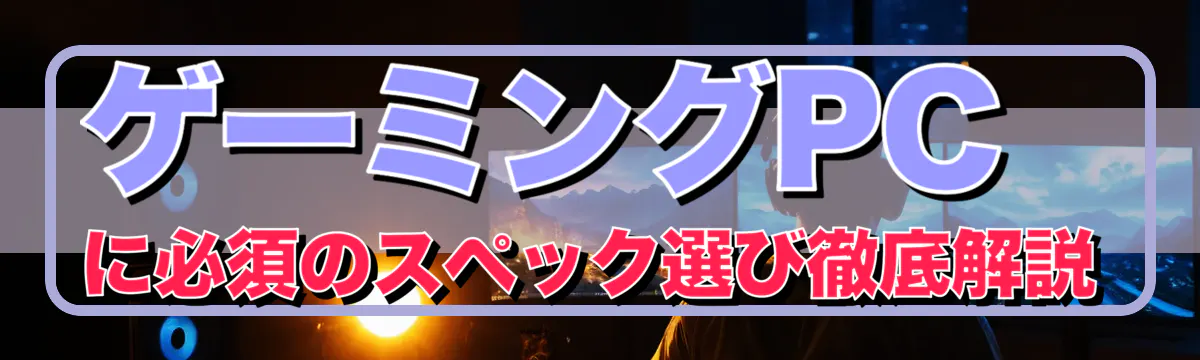 ゲーミングPCに必須のスペック選び徹底解説