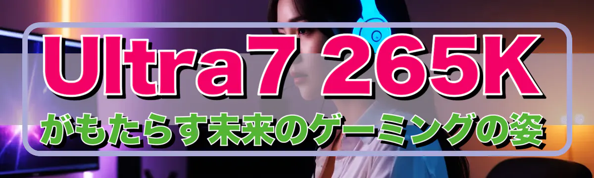 Ultra7 265Kがもたらす未来のゲーミングの姿