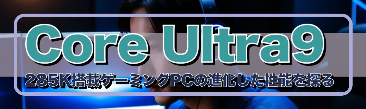 Core Ultra9 285K搭載ゲーミングPCの進化した性能を探る