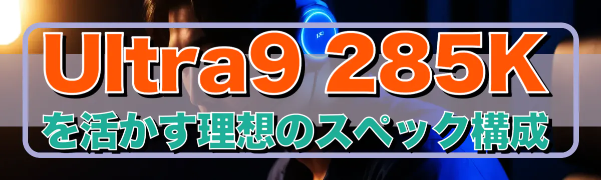 Ultra9 285Kを活かす理想のスペック構成
