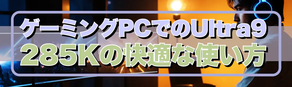 ゲーミングPCでのUltra9 285Kの快適な使い方