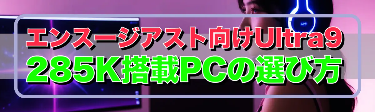 エンスージアスト向けUltra9 285K搭載PCの選び方
