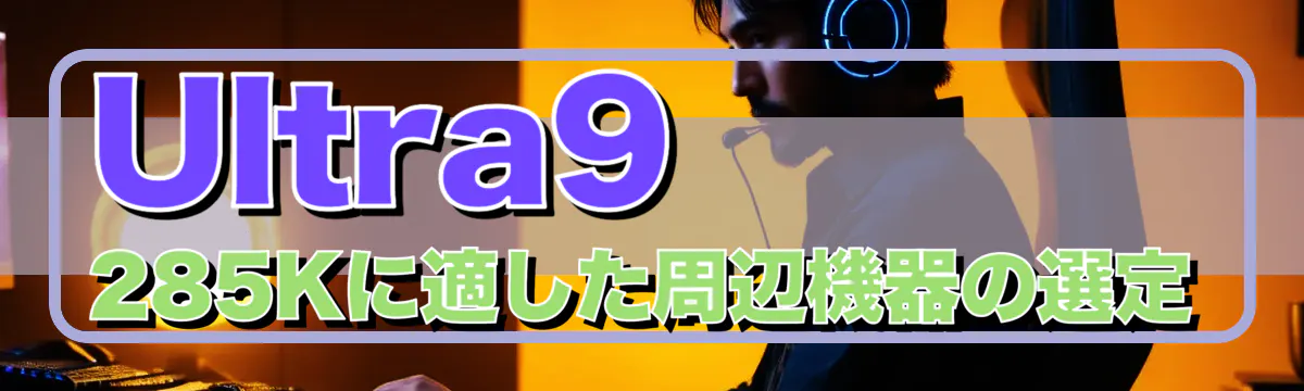 Ultra9 285Kに適した周辺機器の選定