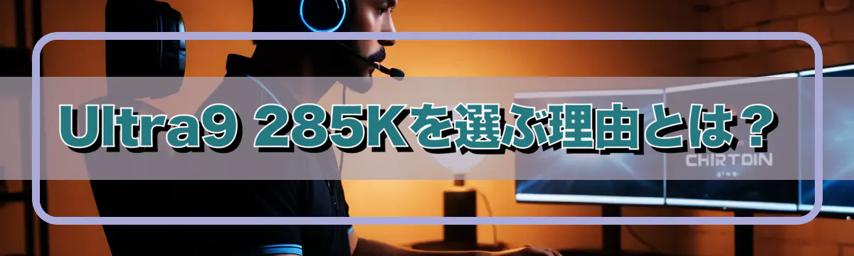 Ultra9 285Kを選ぶ理由とは？
