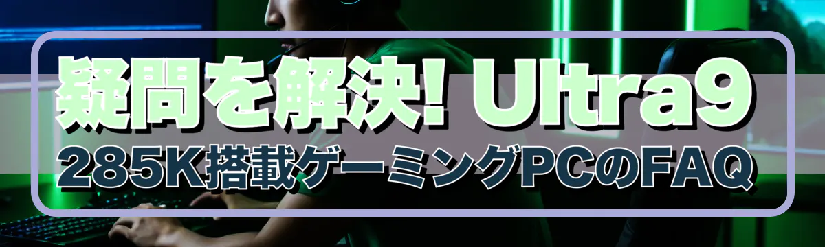 疑問を解決! Ultra9 285K搭載ゲーミングPCのFAQ