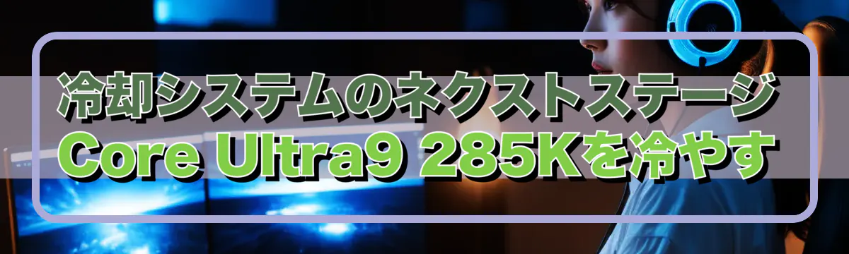 冷却システムのネクストステージ Core Ultra9 285Kを冷やす