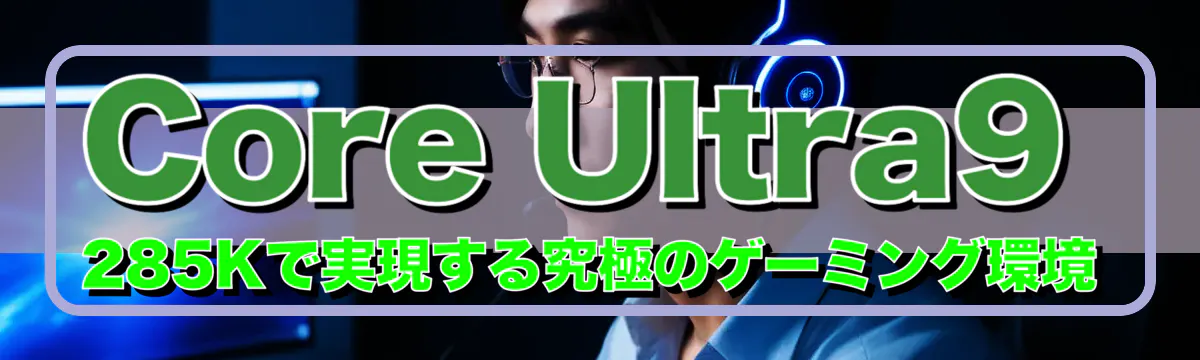 Core Ultra9 285Kで実現する究極のゲーミング環境