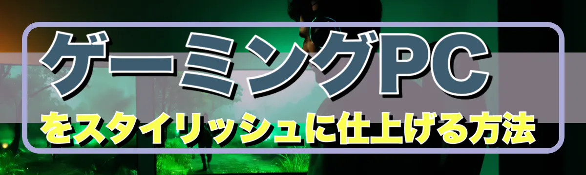 ゲーミングPCをスタイリッシュに仕上げる方法