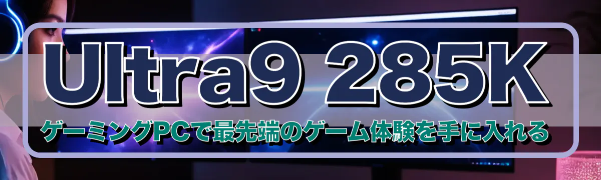 Ultra9 285K ゲーミングPCで最先端のゲーム体験を手に入れる