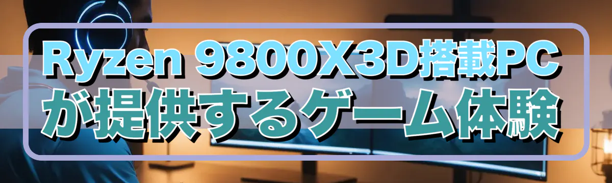 Ryzen&nbsp;9800X3D搭載PCが提供するゲーム体験