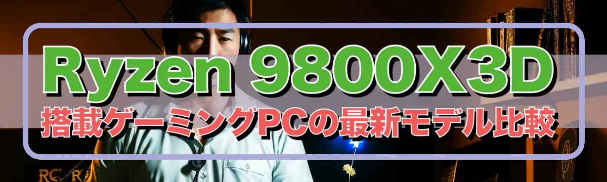 Ryzen 9800X3D搭載ゲーミングPCの最新モデル比較