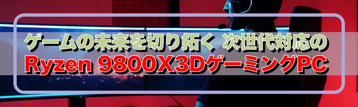 ゲームの未来を切り拓く 次世代対応のRyzen 9800X3DゲーミングPC