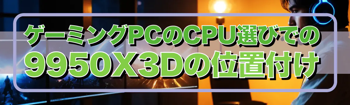 ゲーミングPCのCPU選びでの9950X3Dの位置付け
