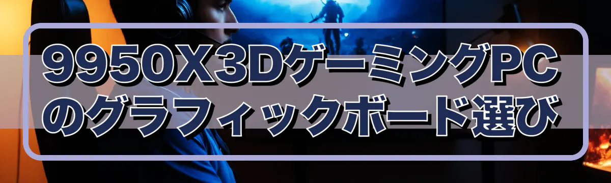 9950X3DゲーミングPCのグラフィックボード選び